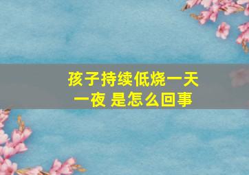 孩子持续低烧一天一夜 是怎么回事